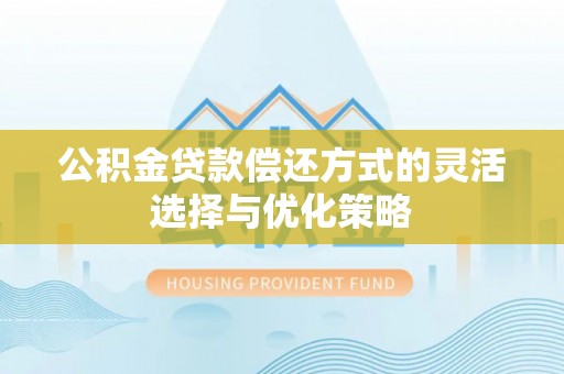 闸北公积金贷款偿还方式的灵活选择与优化策略