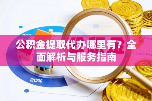 闸北公积金提取代办哪里有？全面解析与服务指南