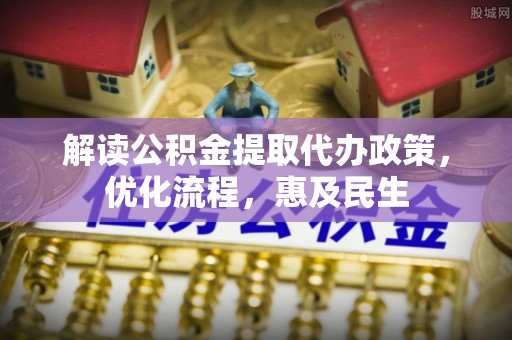 闸北解读公积金提取代办政策，优化流程，惠及民生