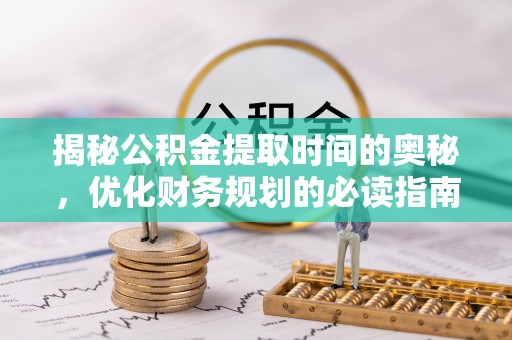 闸北揭秘公积金提取时间的奥秘，优化财务规划的必读指南