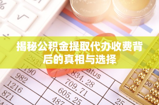 闸北揭秘公积金提取代办收费背后的真相与选择