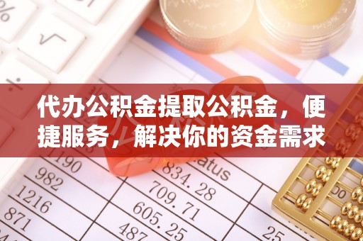 闸北代办公积金提取公积金，便捷服务，解决你的资金需求