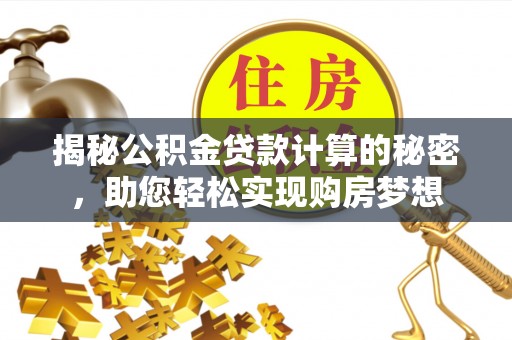 闸北揭秘公积金贷款计算的秘密，助您轻松实现购房梦想