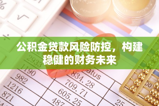 闸北公积金贷款风险防控，构建稳健的财务未来