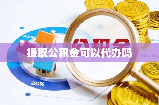 闸北提取公积金可以代办吗