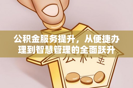 闸北公积金服务提升，从便捷办理到智慧管理的全面跃升