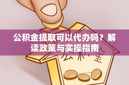 闸北公积金提取可以代办吗？解读政策与实操指南