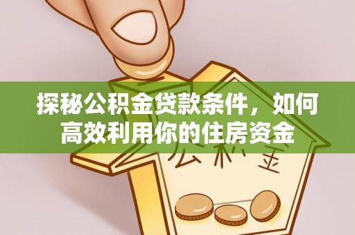 闸北探秘公积金贷款条件，如何高效利用你的住房资金