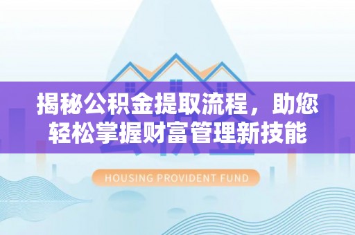 闸北揭秘公积金提取流程，助您轻松掌握财富管理新技能