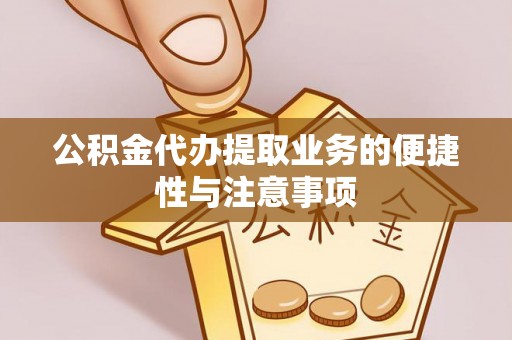 闸北公积金代办提取业务的便捷性与注意事项