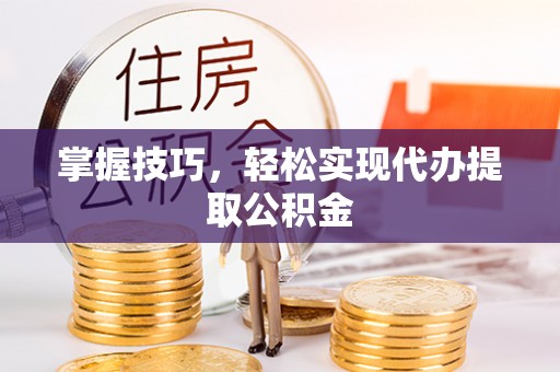 闸北掌握技巧，轻松实现代办提取公积金