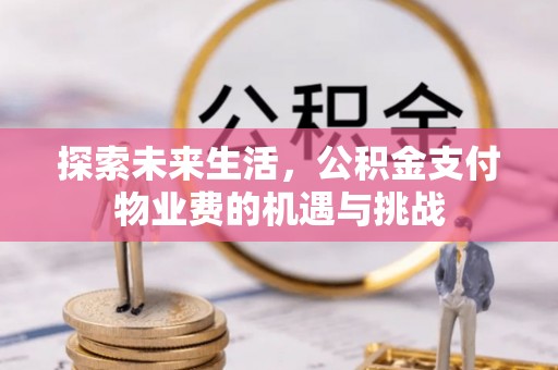 闸北探索未来生活，公积金支付物业费的机遇与挑战