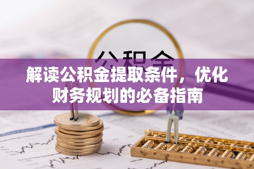 闸北解读公积金提取条件，优化财务规划的必备指南