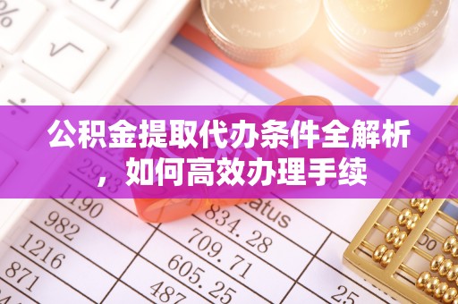 闸北公积金提取代办条件全解析，如何高效办理手续