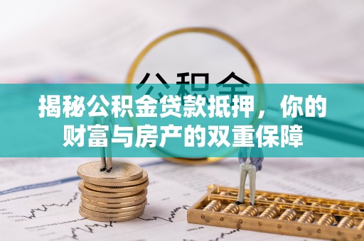 闸北揭秘公积金贷款抵押，你的财富与房产的双重保障