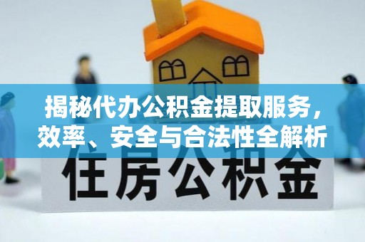 闸北揭秘代办公积金提取服务，效率、安全与合法性全解析
