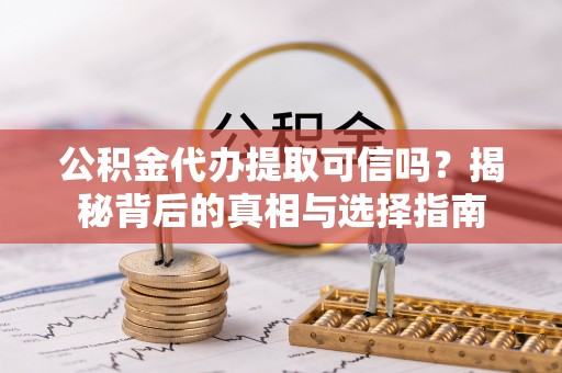 闸北公积金代办提取可信吗？揭秘背后的真相与选择指南