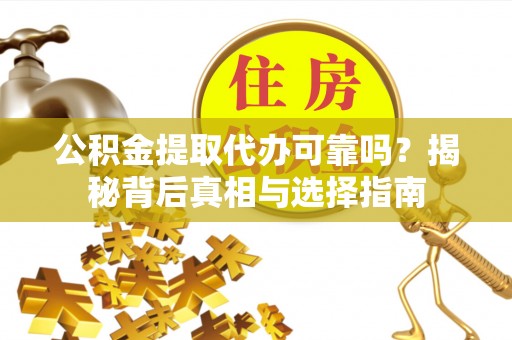 闸北公积金提取代办可靠吗？揭秘背后真相与选择指南