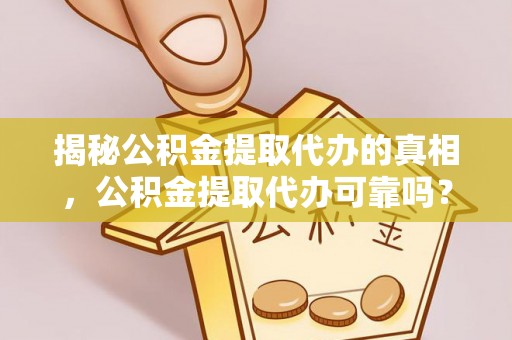闸北揭秘公积金提取代办的真相，公积金提取代办可靠吗？