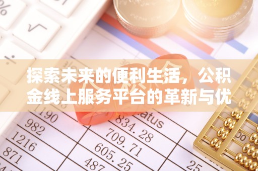 闸北探索未来的便利生活，公积金线上服务平台的革新与优势