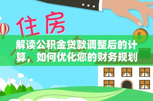 闸北解读公积金贷款调整后的计算，如何优化您的财务规划
