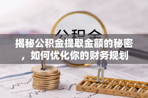 闸北揭秘公积金提取金额的秘密，如何优化你的财务规划