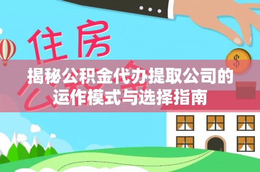 闸北揭秘公积金代办提取公司的运作模式与选择指南