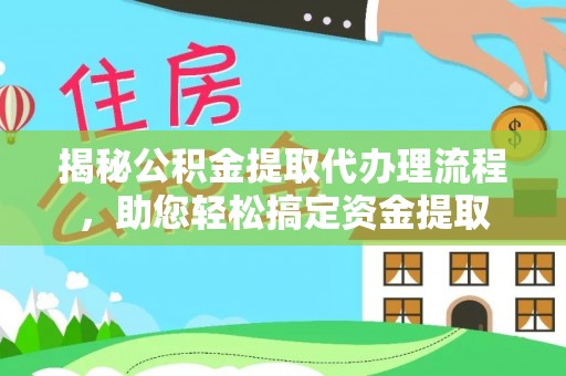 闸北揭秘公积金提取代办理流程，助您轻松搞定资金提取