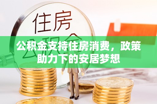 闸北公积金支持住房消费，政策助力下的安居梦想