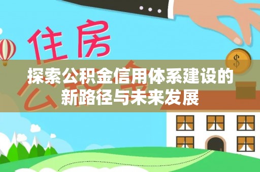 闸北探索公积金信用体系建设的新路径与未来发展