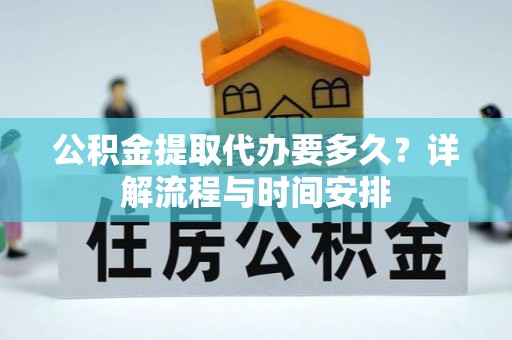 闸北公积金提取代办要多久？详解流程与时间安排