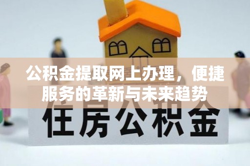 闸北公积金提取网上办理，便捷服务的革新与未来趋势