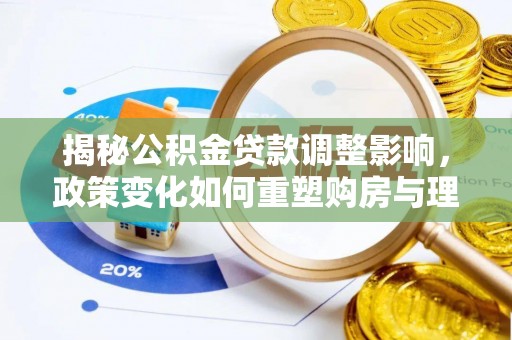 闸北揭秘公积金贷款调整影响，政策变化如何重塑购房与理财规划