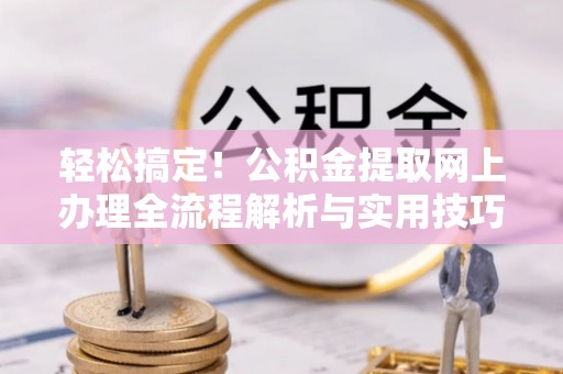 闸北轻松搞定！公积金提取网上办理全流程解析与实用技巧