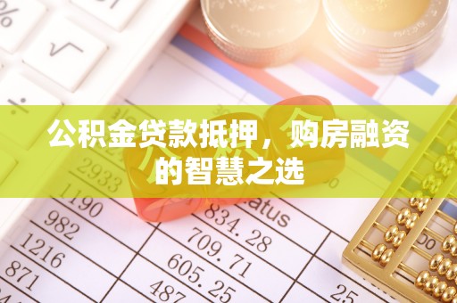 闸北公积金贷款抵押，购房融资的智慧之选
