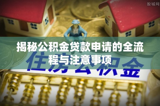 闸北揭秘公积金贷款申请的全流程与注意事项