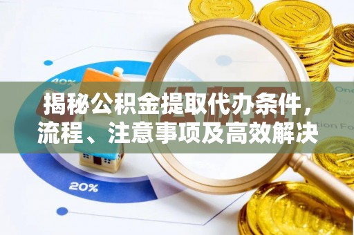 闸北揭秘公积金提取代办条件，流程、注意事项及高效解决方案