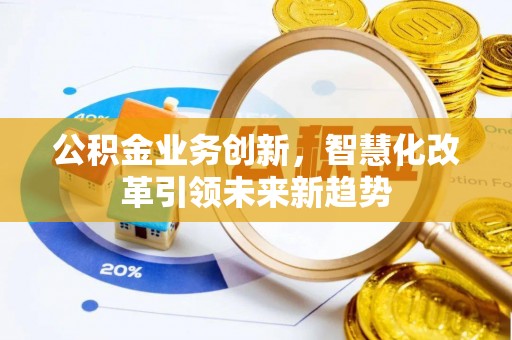闸北公积金业务创新，智慧化改革引领未来新趋势
