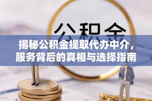 闸北揭秘公积金提取代办中介，服务背后的真相与选择指南