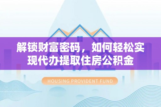 闸北解锁财富密码，如何轻松实现代办提取住房公积金