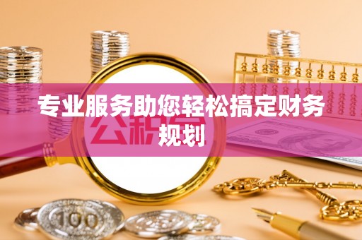 闸北专业服务助您轻松搞定财务规划