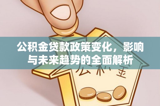 闸北公积金贷款政策变化，影响与未来趋势的全面解析