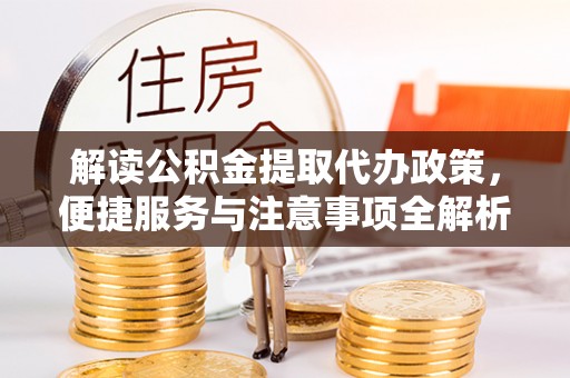 闸北解读公积金提取代办政策，便捷服务与注意事项全解析