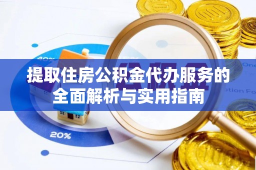 闸北提取住房公积金代办服务的全面解析与实用指南