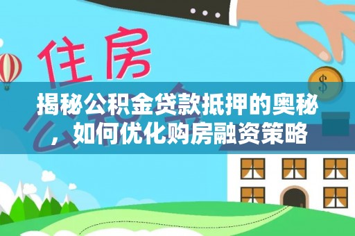 闸北揭秘公积金贷款抵押的奥秘，如何优化购房融资策略