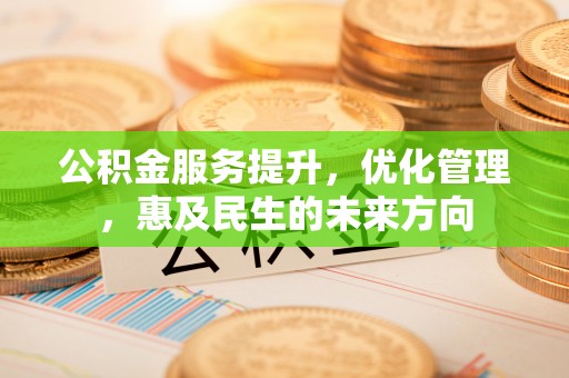 闸北公积金服务提升，优化管理，惠及民生的未来方向