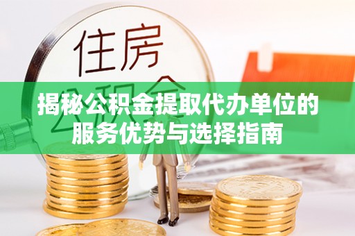 闸北揭秘公积金提取代办单位的服务优势与选择指南