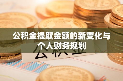 闸北公积金提取金额的新变化与个人财务规划