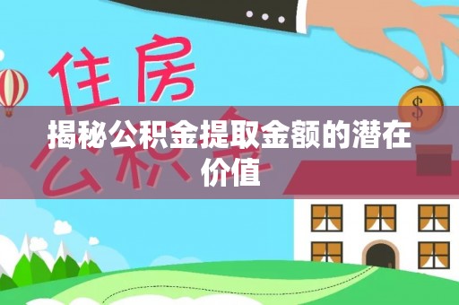 闸北揭秘公积金提取金额的潜在价值