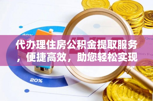 闸北代办理住房公积金提取服务，便捷高效，助您轻松实现资金规划